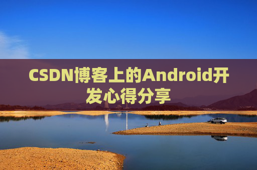 CSDN博客上的Android开发心得分享