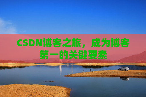 CSDN博客之旅,成为博客第一的关键要素